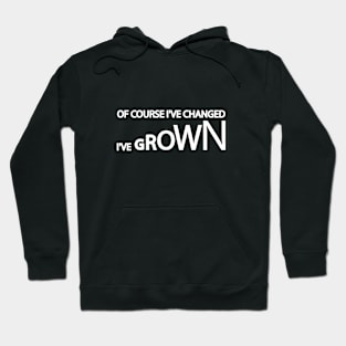 Of Course I've Changed I've grown Hoodie